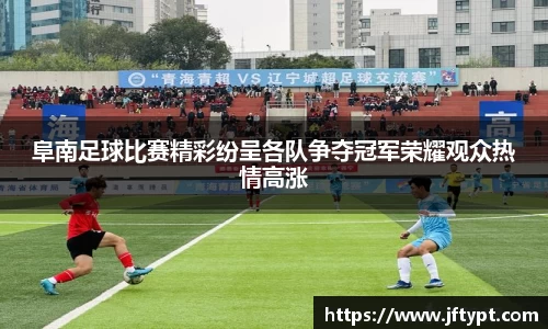 阜南足球比赛精彩纷呈各队争夺冠军荣耀观众热情高涨