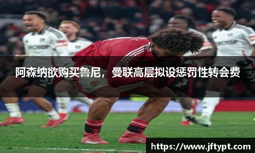 阿森纳欲购买鲁尼，曼联高层拟设惩罚性转会费