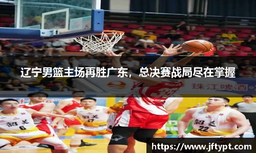 辽宁男篮主场再胜广东，总决赛战局尽在掌握