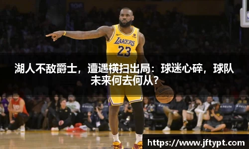 湖人不敌爵士，遭遇横扫出局：球迷心碎，球队未来何去何从？