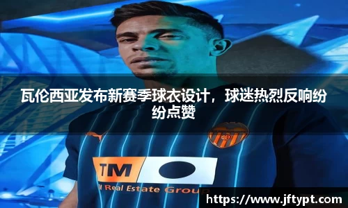 瓦伦西亚发布新赛季球衣设计，球迷热烈反响纷纷点赞