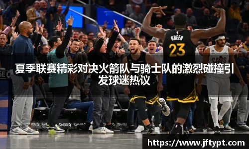 夏季联赛精彩对决火箭队与骑士队的激烈碰撞引发球迷热议