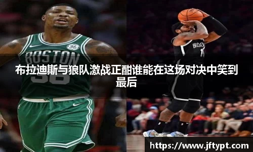 布拉迪斯与狼队激战正酣谁能在这场对决中笑到最后