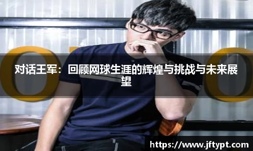 对话王军：回顾网球生涯的辉煌与挑战与未来展望