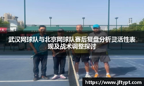 武汉网球队与北京网球队赛后复盘分析灵活性表现及战术调整探讨