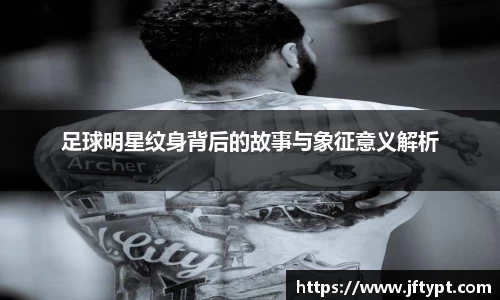 足球明星纹身背后的故事与象征意义解析
