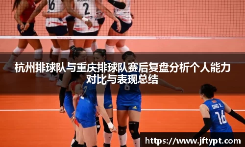 杭州排球队与重庆排球队赛后复盘分析个人能力对比与表现总结