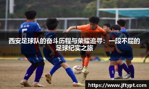 西安足球队的奋斗历程与荣耀追寻:一段不屈的足球纪实之旅