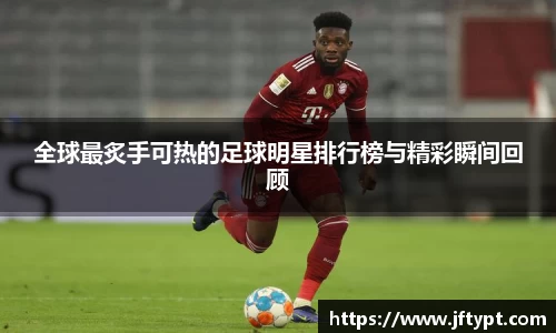 全球最炙手可热的足球明星排行榜与精彩瞬间回顾