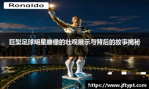 巨型足球明星雕像的壮观展示与背后的故事揭秘