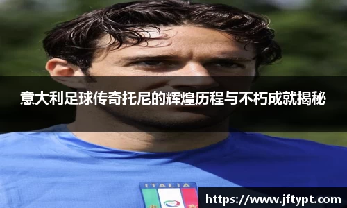 意大利足球传奇托尼的辉煌历程与不朽成就揭秘